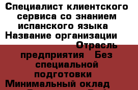 Специалист клиентского сервиса со знанием испанского языка › Название организации ­ Teleperformance › Отрасль предприятия ­ Без специальной подготовки › Минимальный оклад ­ 31 500 - Все города Работа » Вакансии   . Мордовия респ.